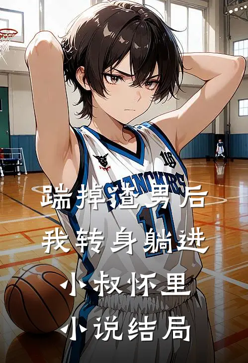 踹掉渣男后，我转身躺进小叔怀里小说结局