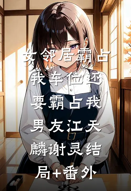 女邻居霸占我车位还要霸占我男友江天麟谢灵结局+番外