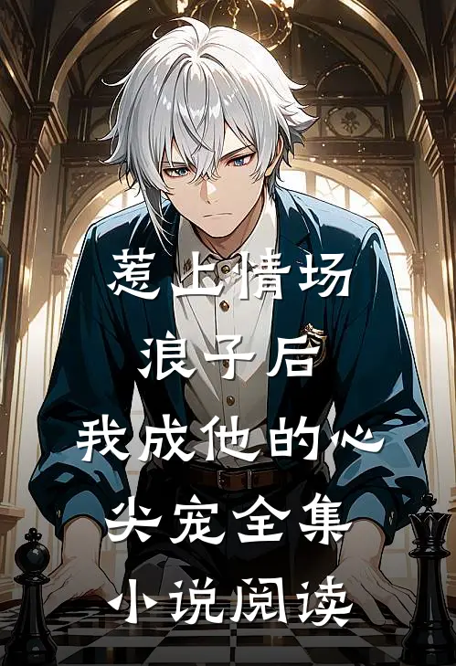 惹上情场浪子后，我成他的心尖宠全集小说阅读