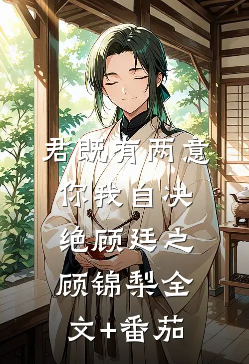 君既有两意，你我自决绝顾廷之顾锦梨全文+番茄