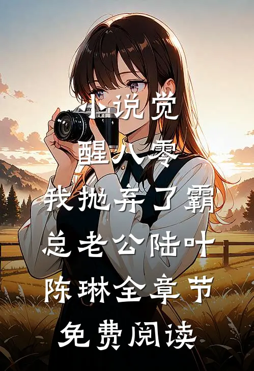 小说觉醒八零，我抛弃了霸总老公陆叶陈琳全章节免费阅读