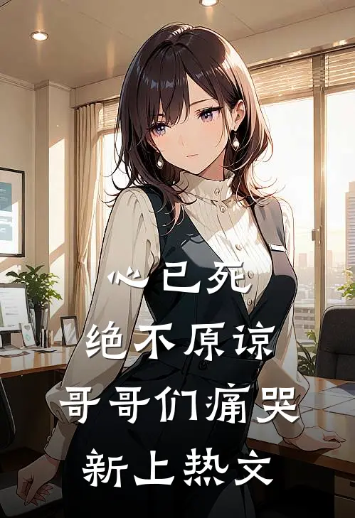 心已死，绝不原谅，哥哥们痛哭新上热文