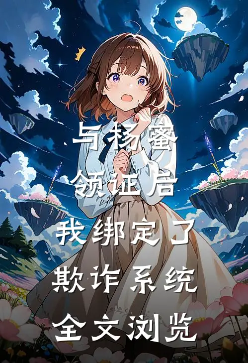 与杨蜜领证后，我绑定了欺诈系统全文浏览