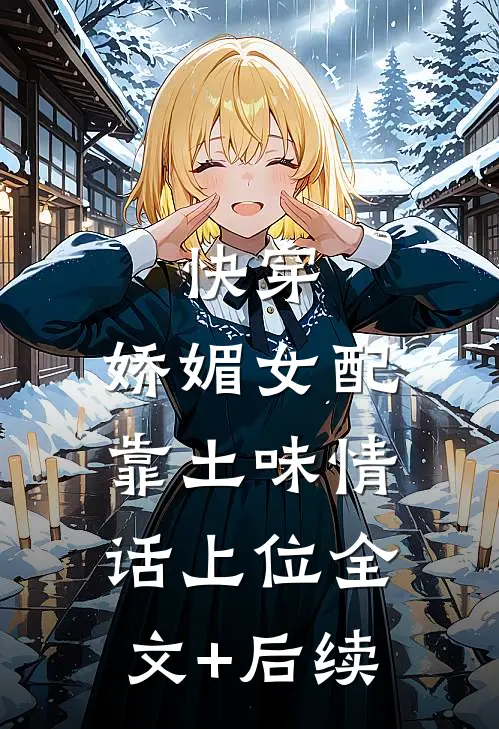 快穿：娇媚女配靠土味情话上位全文+后续