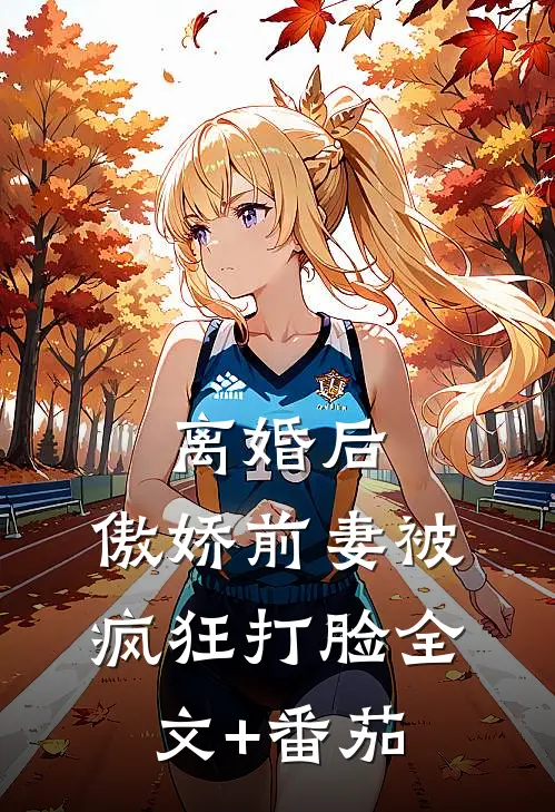 离婚后，傲娇前妻被疯狂打脸全文+番茄