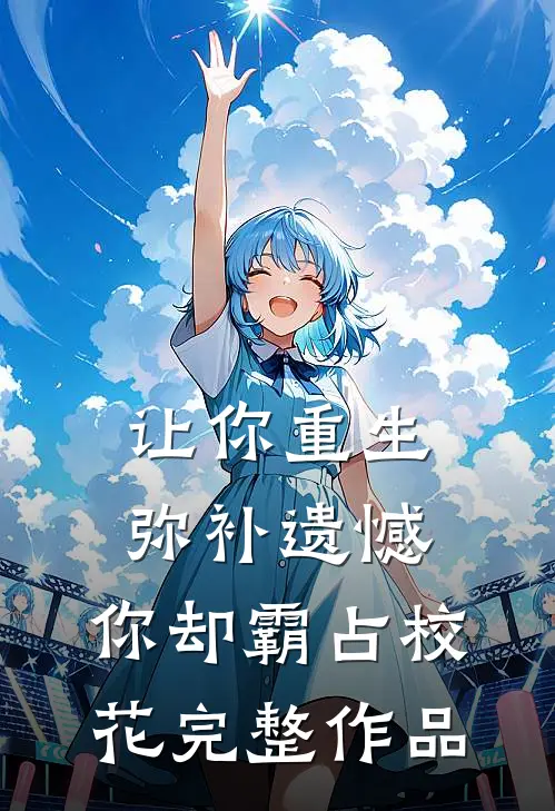 让你重生弥补遗憾，你却霸占校花完整作品