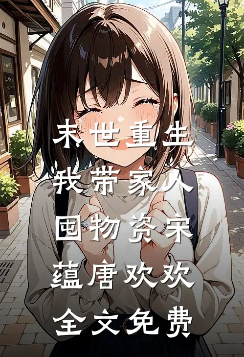 末世重生：我带家人囤物资宋蕴唐欢欢全文免费