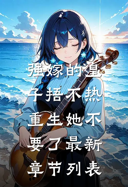 强嫁的皇子捂不热，重生她不要了最新章节列表