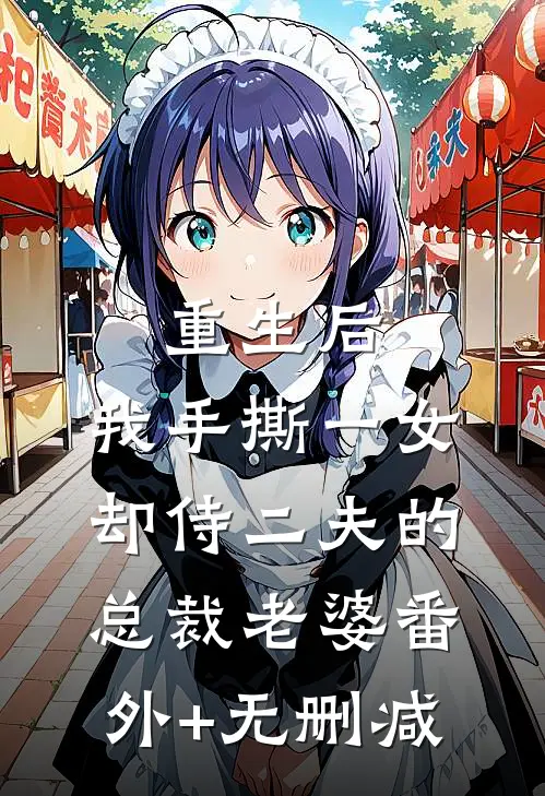 重生后，我手撕一女却侍二夫的总裁老婆番外+无删减