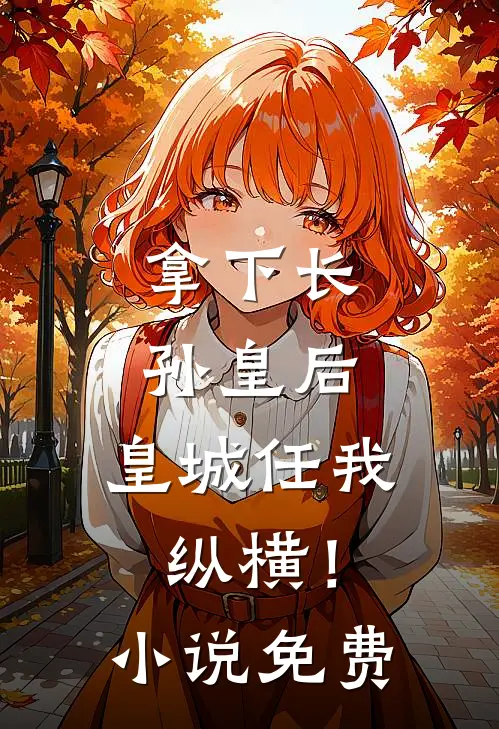 拿下长孙皇后，皇城任我纵横！小说免费