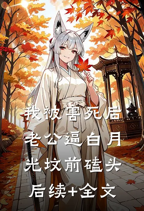 我被害死后，老公逼白月光坟前磕头后续+全文