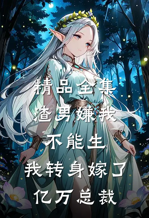 精品全集渣男嫌我不能生，我转身嫁了亿万总裁