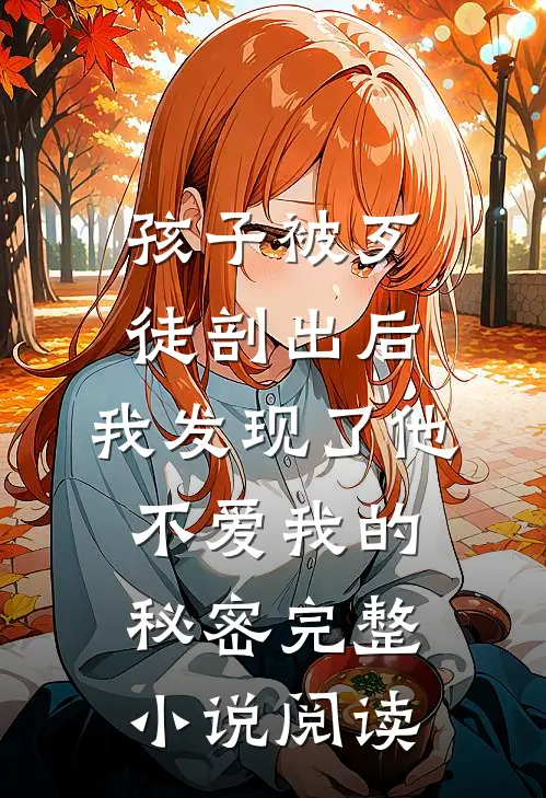 孩子被歹徒剖出后，我发现了他不爱我的秘密完整小说阅读