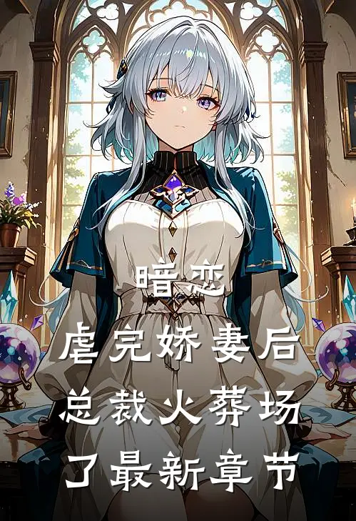 暗恋虐完娇妻后,总裁火葬场了最新章节免费阅读