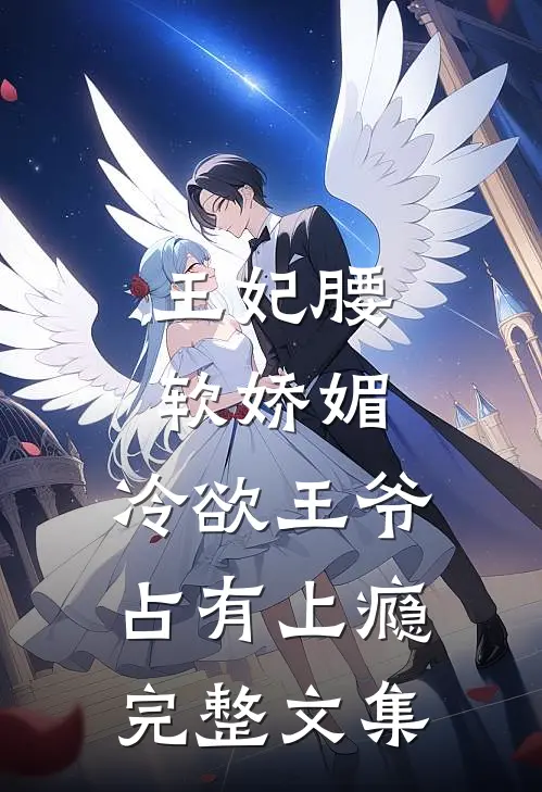 王妃腰软娇媚，冷欲王爷占有上瘾完整文集