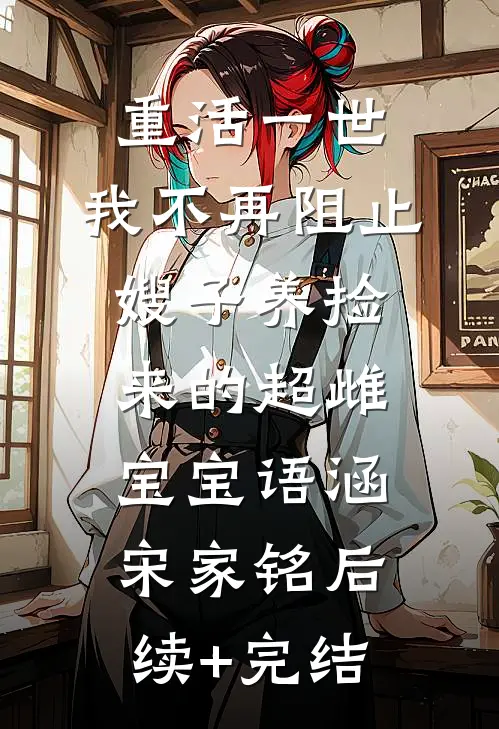 重活一世，我不再阻止嫂子养捡来的超雌宝宝语涵宋家铭后续+完结