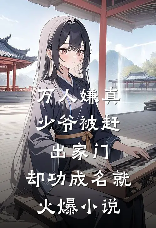 万人嫌真少爷被赶出家门，却功成名就火爆小说