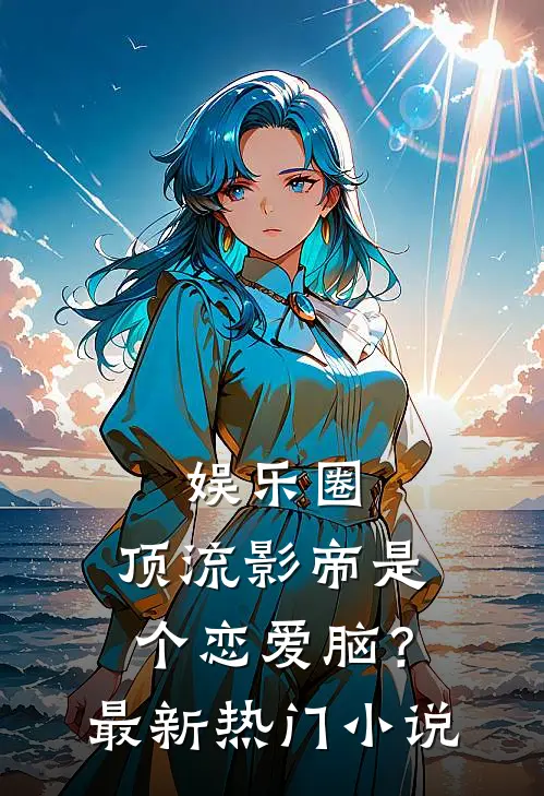 娱乐圈：顶流影帝是个恋爱脑？最新热门小说