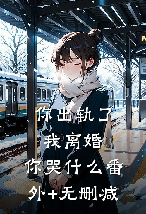 你出轨了，我离婚，你哭什么番外+无删减
