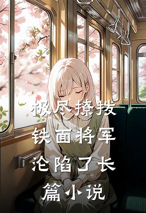 极尽撩拨：铁面将军沦陷了长篇小说