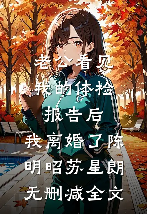 老公看见我的体检报告后，我离婚了陈明昭苏星朗无删减全文