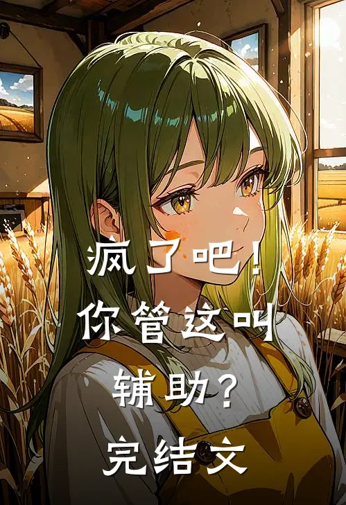 疯了吧!你管这叫辅助?完结文章