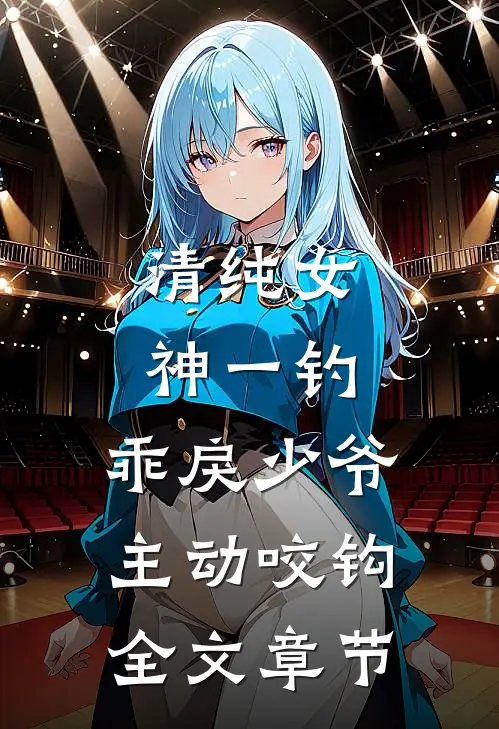 清纯女神一钓，乖戾少爷主动咬钩全文章节