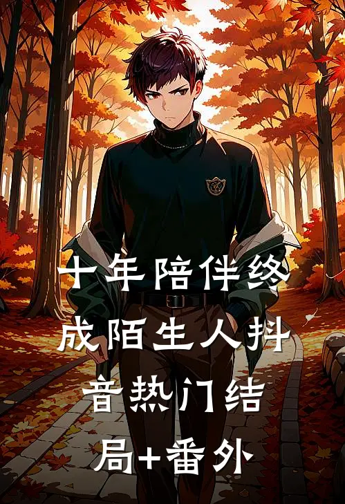 十年陪伴终成陌生人抖音热门结局+番外