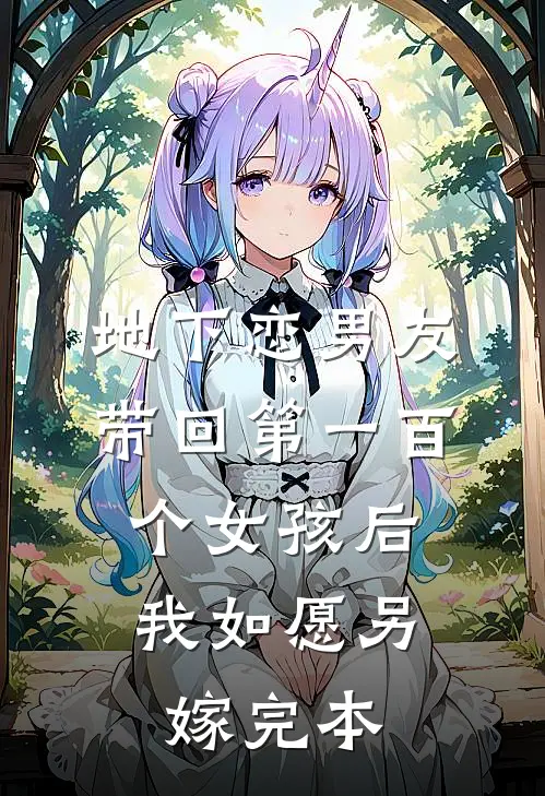 地下恋男友带回第一百个女孩后，我如愿另嫁完本