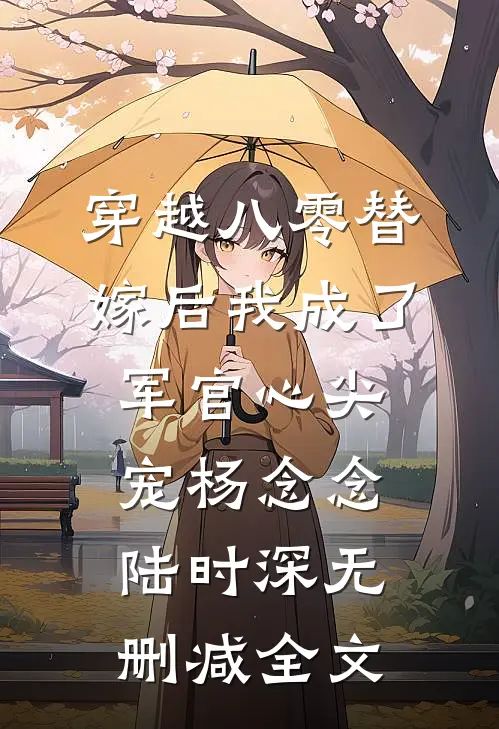 穿越八零替嫁后我成了军官心尖宠杨念念陆时深无删减全文