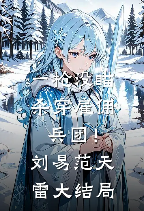 一枪没瞄，杀穿雇佣兵团！刘易范天雷大结局