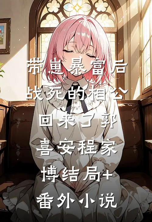 带崽暴富后，战死的相公回来了郭喜安程家博结局+番外小说