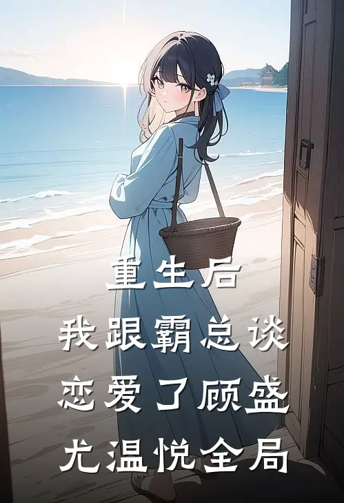 重生后，我跟霸总谈恋爱了顾盛尤温悦全局