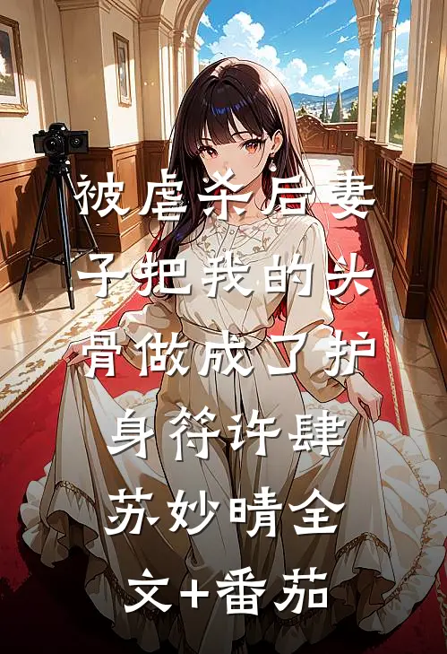 被虐杀后妻子把我的头骨做成了护身符许肆苏妙晴全文+番茄