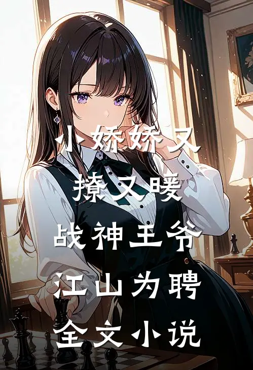 小娇娇又撩又暖，战神王爷江山为聘全文小说