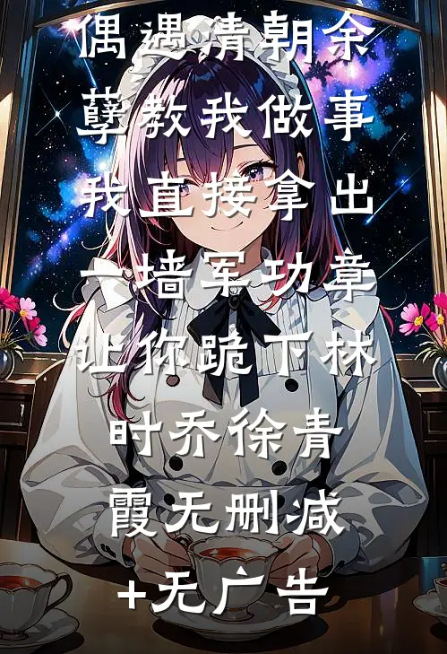 偶遇清朝余孽教我做事，我直接拿出一墙军功章让你跪下林时乔徐青霞无删减+无广告