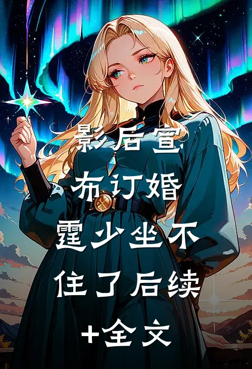 影后宣布订婚，霆少坐不住了后续+全文