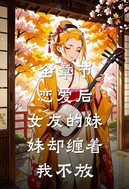 全章节恋爱后,女友的妹妹却缠着我不放