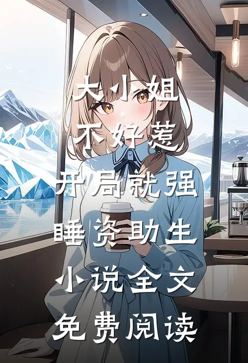 大小姐不好惹，开局就强睡资助生小说全文免费阅读