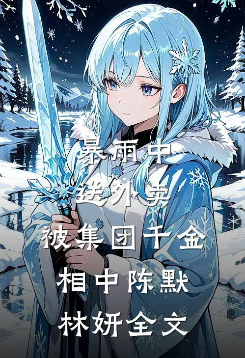 暴雨中送外卖，被集团千金相中陈默林妍全文
