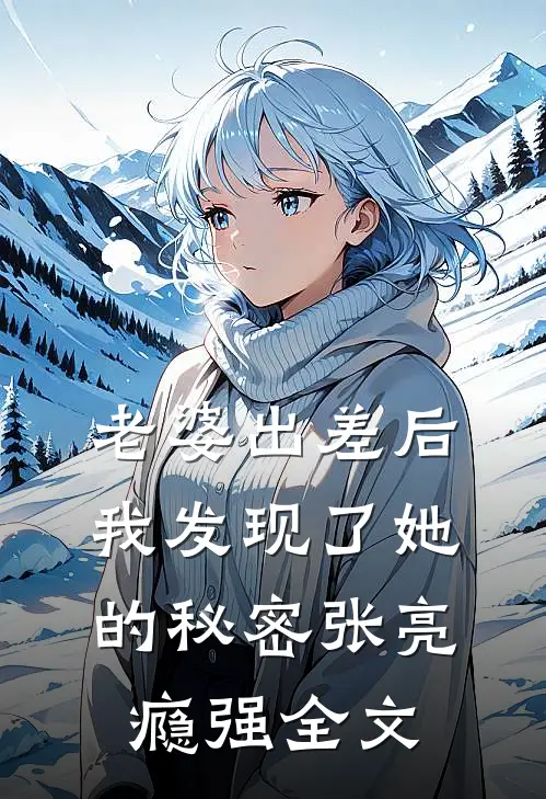老婆出差后，我发现了她的秘密张亮瘾强全文