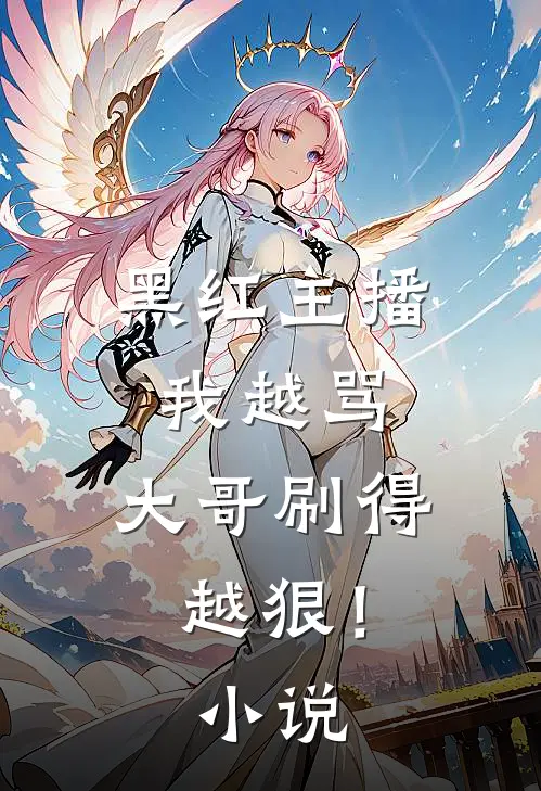 黑红主播：我越骂，大哥刷得越狠！小说