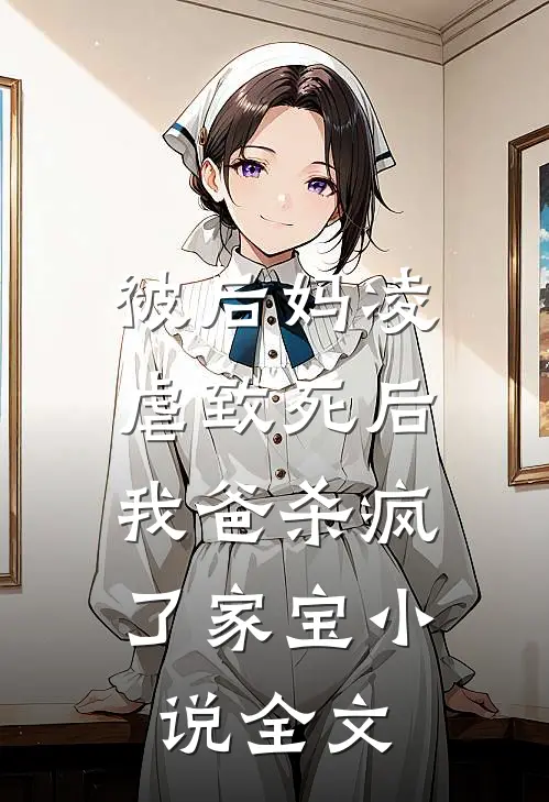 被后妈凌虐致死后，我爸杀疯了家宝小说全文