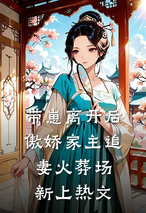 带崽离开后，傲娇家主追妻火葬场新上热文