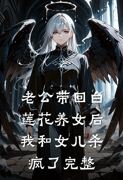 老公带回白莲花养女后，我和女儿杀疯了完整