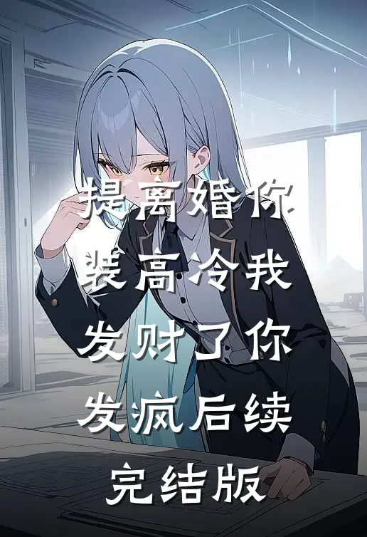提离婚你装高冷我发财了你发疯后续完结版