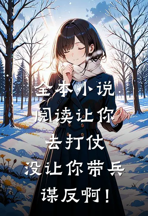 全本小说阅读让你去打仗，没让你带兵谋反啊！