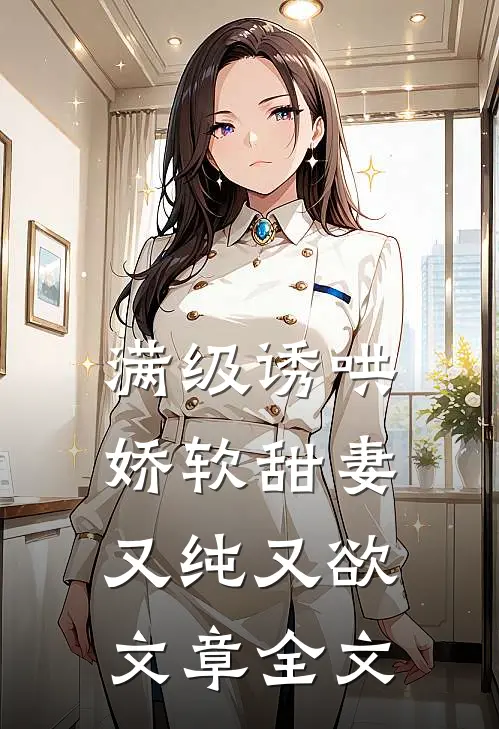 满级诱哄：娇软甜妻又纯又欲文章全文
