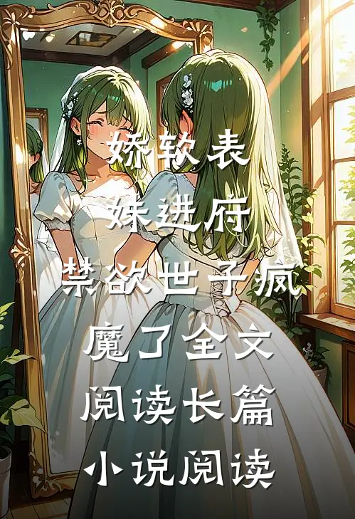 娇软表妹进府:禁欲世子疯魔了全文阅读长篇小说阅读