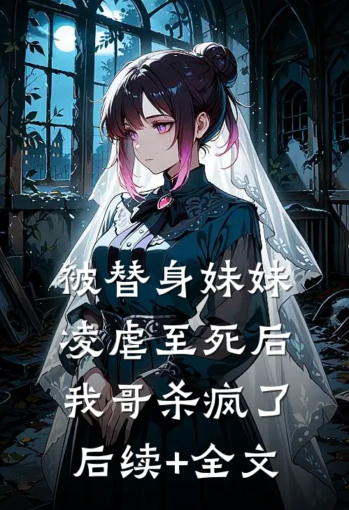 被替身妹妹凌虐至死后，我哥杀疯了后续+全文